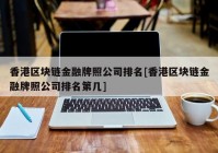 香港区块链金融牌照公司排名[香港区块链金融牌照公司排名第几]