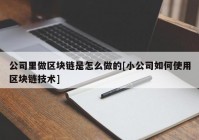 公司里做区块链是怎么做的[小公司如何使用区块链技术]