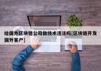 给国外区块链公司做技术违法吗[区块链开发国外客户]