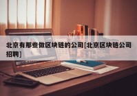 北京有那些做区块链的公司[北京区块链公司招聘]