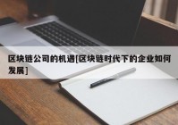 区块链公司的机遇[区块链时代下的企业如何发展]