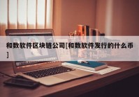 和数软件区块链公司[和数软件发行的什么币]