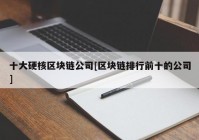 十大硬核区块链公司[区块链排行前十的公司]