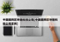 中国国网区块链科技公司[中国国网区块链科技公司官网]