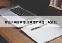 矿业公司区块链[区块链矿场是什么意思]