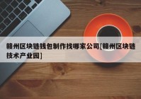 赣州区块链钱包制作找哪家公司[赣州区块链技术产业园]