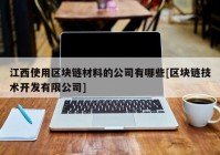 江西使用区块链材料的公司有哪些[区块链技术开发有限公司]