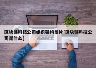 区块链科技公司组织架构图片[区块链科技公司是什么]