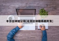 丰台区块链公司[北京区块链系统开发]