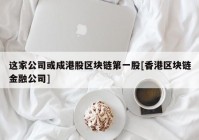 这家公司或成港股区块链第一股[香港区块链金融公司]