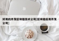 好用的开发区块链技术公司[区块链应用开发公司]