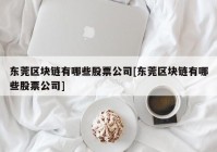 东莞区块链有哪些股票公司[东莞区块链有哪些股票公司]