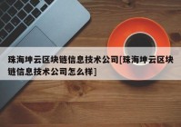 珠海坤云区块链信息技术公司[珠海坤云区块链信息技术公司怎么样]