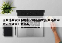 区块链数字货币哪家公司最强大[区块链数字货币排名前十主流币]