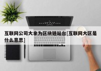 互联网公司大拿为区块链站台[互联网大区是什么意思]