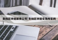 贵阳区块链解债公司[贵阳区块链交易所官网]