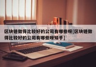 区块链做得比较好的公司有哪些呀[区块链做得比较好的公司有哪些呀知乎]